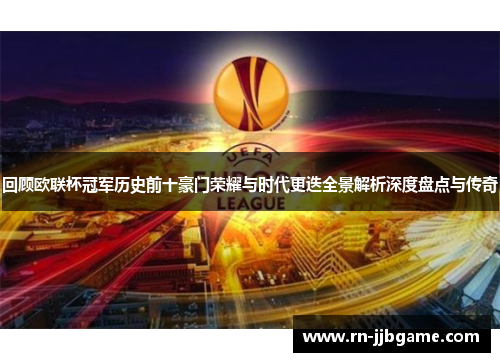 回顾欧联杯冠军历史前十豪门荣耀与时代更迭全景解析深度盘点与传奇