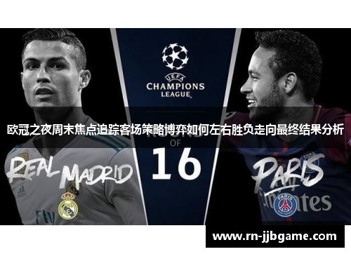 欧冠之夜周末焦点追踪客场策略博弈如何左右胜负走向最终结果分析 欧冠之夜周末焦点追踪客场策略博弈如何左右胜负走向最终结果分析