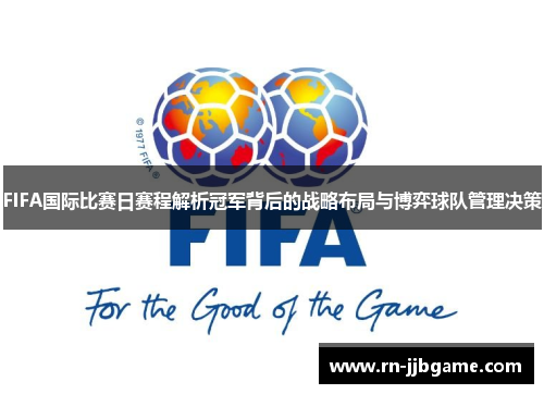FIFA国际比赛日赛程解析冠军背后的战略布局与博弈球队管理决策