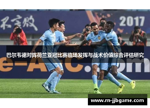 巴尔韦德对阵荷兰亚冠比赛临场发挥与战术价值综合评估研究 巴尔韦德对阵荷兰亚冠比赛临场发挥与战术价值综合评估研究