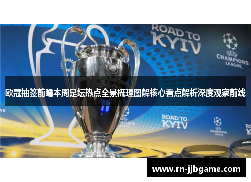 欧冠抽签前瞻本周足坛热点全景梳理图解核心看点解析深度观察前线 欧冠抽签前瞻本周足坛热点全景梳理图解核心看点解析深度观察前线