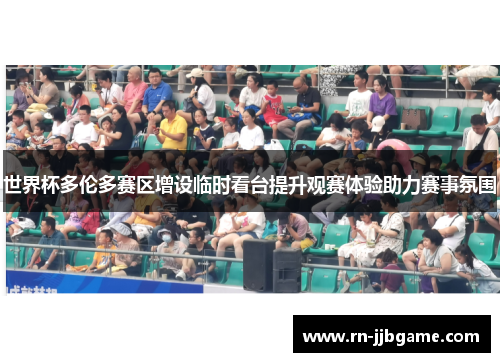 世界杯多伦多赛区增设临时看台提升观赛体验助力赛事氛围 世界杯多伦多赛区增设临时看台提升观赛体验助力赛事氛围