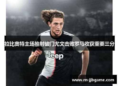 拉比奥特主场推射破门尤文击败罗马收获重要三分