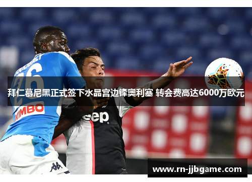 拜仁慕尼黑正式签下水晶宫边锋奥利塞 转会费高达6000万欧元