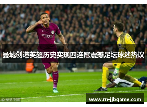 曼城创造英超历史实现四连冠震撼足坛球迷热议