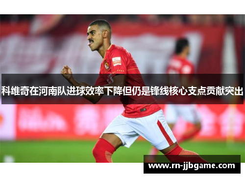 科维奇在河南队进球效率下降但仍是锋线核心支点贡献突出 科维奇在河南队进球效率下降但仍是锋线核心支点贡献突出