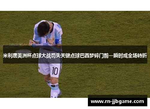 米利唐美洲杯点球大战罚失关键点球巴西梦碎门前一瞬时成全场转折