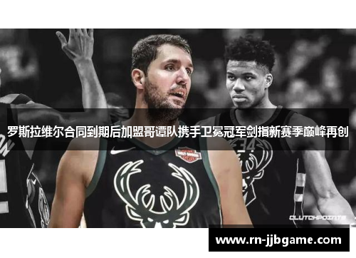 罗斯拉维尔合同到期后加盟哥谭队携手卫冕冠军剑指新赛季巅峰再创 罗斯拉维尔合同到期后加盟哥谭队携手卫冕冠军剑指新赛季巅峰再创