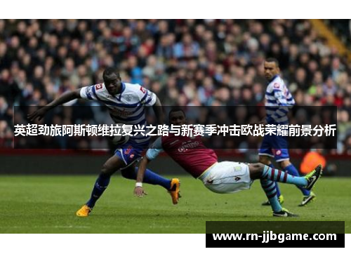 英超劲旅阿斯顿维拉复兴之路与新赛季冲击欧战荣耀前景分析 英超劲旅阿斯顿维拉复兴之路与新赛季冲击欧战荣耀前景分析