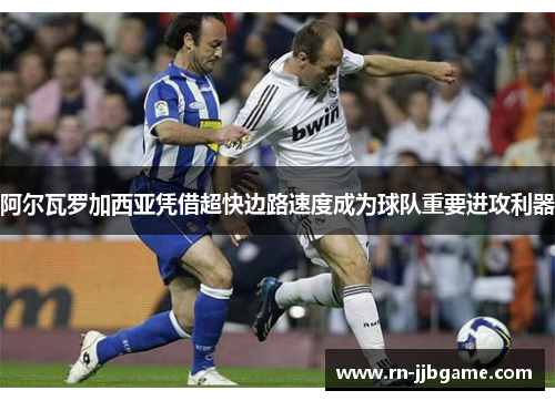 阿尔瓦罗加西亚凭借超快边路速度成为球队重要进攻利器 阿尔瓦罗加西亚凭借超快边路速度成为球队重要进攻利器