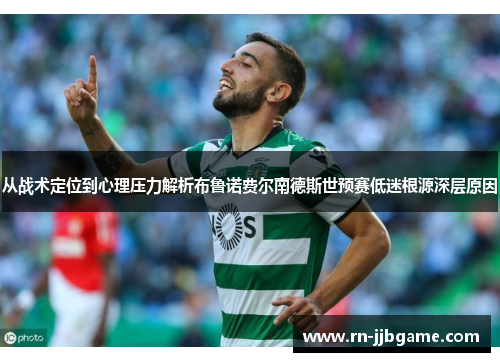 从战术定位到心理压力解析布鲁诺费尔南德斯世预赛低迷根源深层原因