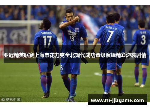 亚冠精英联赛上海申花力克全北现代成功晋级演绎精彩逆袭剧情