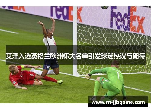 艾泽入选英格兰欧洲杯大名单引发球迷热议与期待