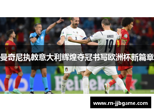 曼奇尼执教意大利辉煌夺冠书写欧洲杯新篇章 曼奇尼执教意大利辉煌夺冠书写欧洲杯新篇章