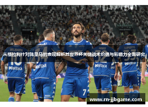 从格拉利什对阵皇马的表现解析其世界杯关键战术价值与影响力全面研究