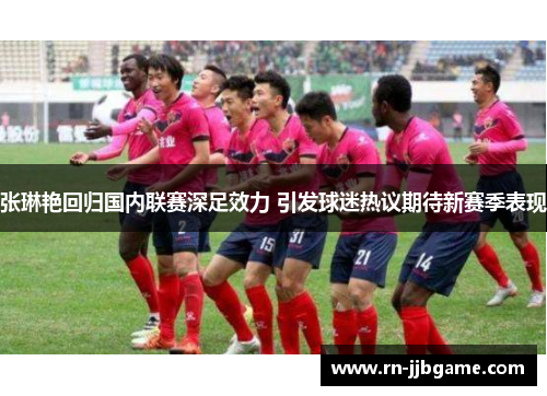 张琳艳回归国内联赛深足效力 引发球迷热议期待新赛季表现 张琳艳回归国内联赛深足效力 引发球迷热议期待新赛季表现