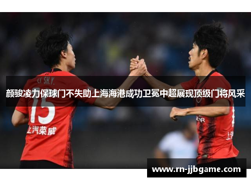 /uploads/images/20260616/yan-jun-ling-li-bao-qiu-men-bu-shi-zhu-shang-hai-hai-gang-cheng-gong-wei-mian-zhong-chao-zhan-xian-ding-ji-men-jiang-feng-cai.webp